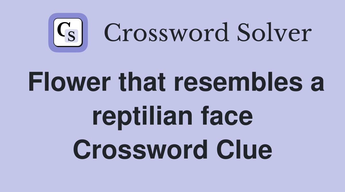 Flower that resembles a reptilian face Crossword Clue Answers
